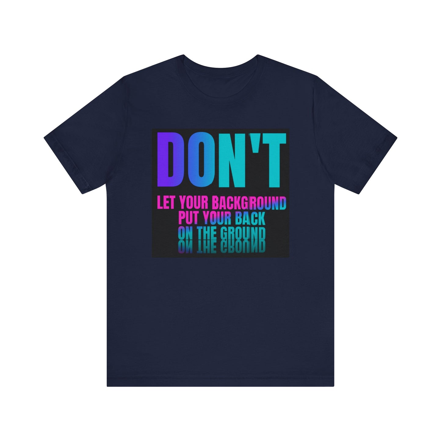 Don't let your background put your back on the ground Unisex Jersey Short Sleeve Tee, inspiration T-shirt, fight depression,