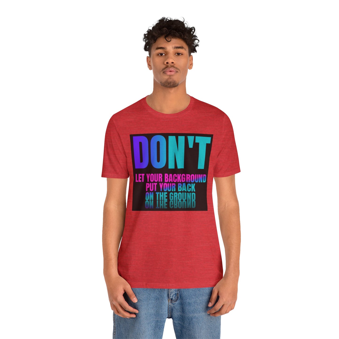 Don't let your background put your back on the ground Unisex Jersey Short Sleeve Tee, inspiration T-shirt, fight depression,