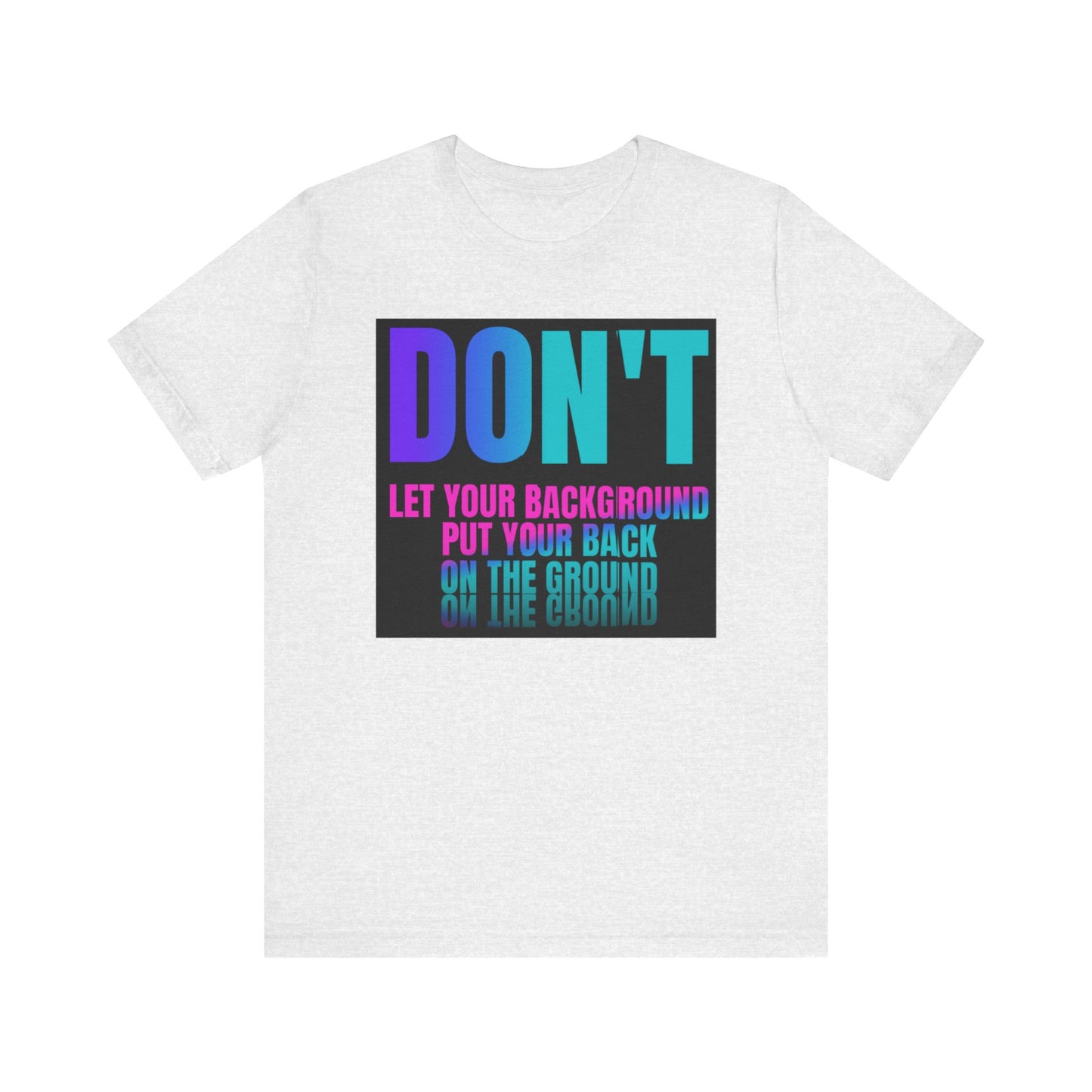 Don't let your background put your back on the ground Unisex Jersey Short Sleeve Tee, inspiration T-shirt, fight depression,