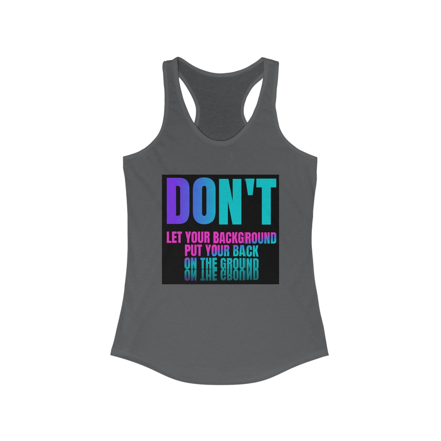 Don't let your background put your back on the ground Women's Ideal Racerback Tank, fight depression, inspirational tank