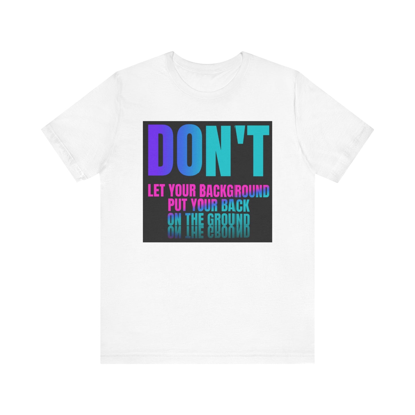 Don't let your background put your back on the ground Unisex Jersey Short Sleeve Tee, inspiration T-shirt, fight depression,