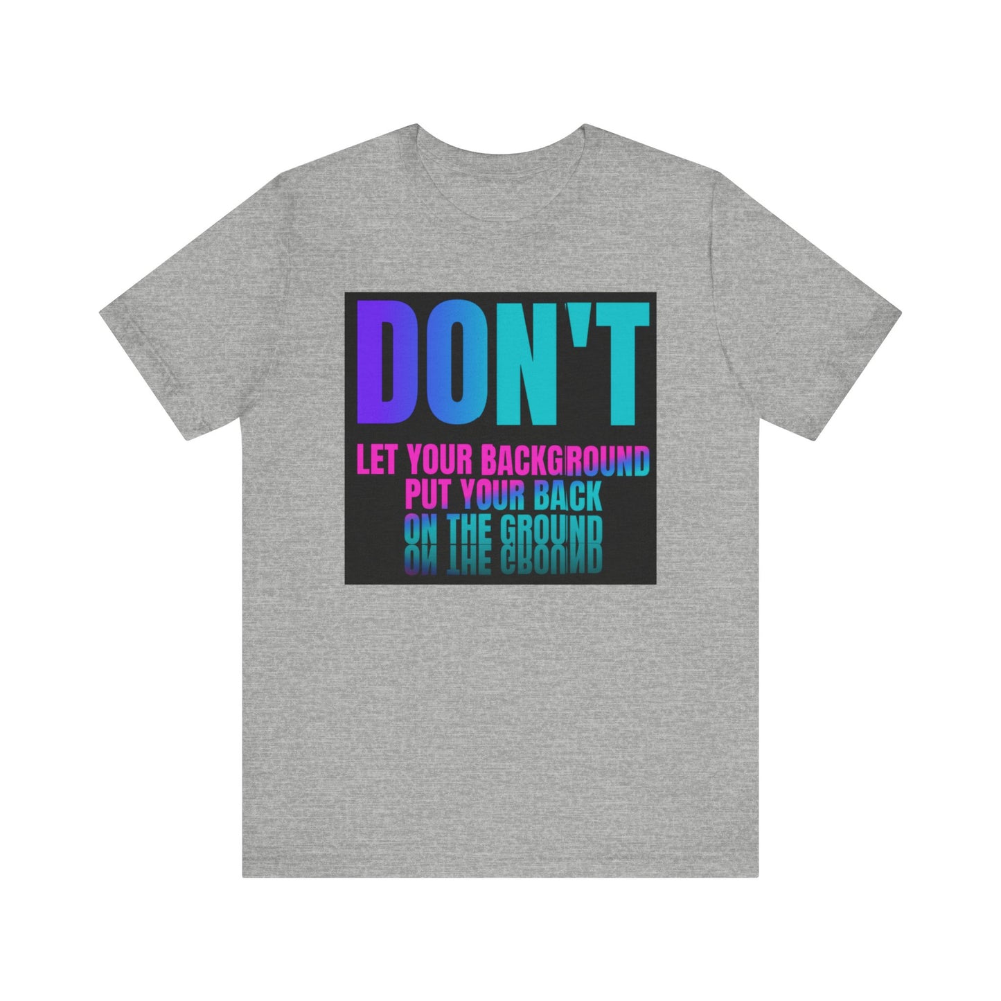 Don't let your background put your back on the ground Unisex Jersey Short Sleeve Tee, inspiration T-shirt, fight depression,