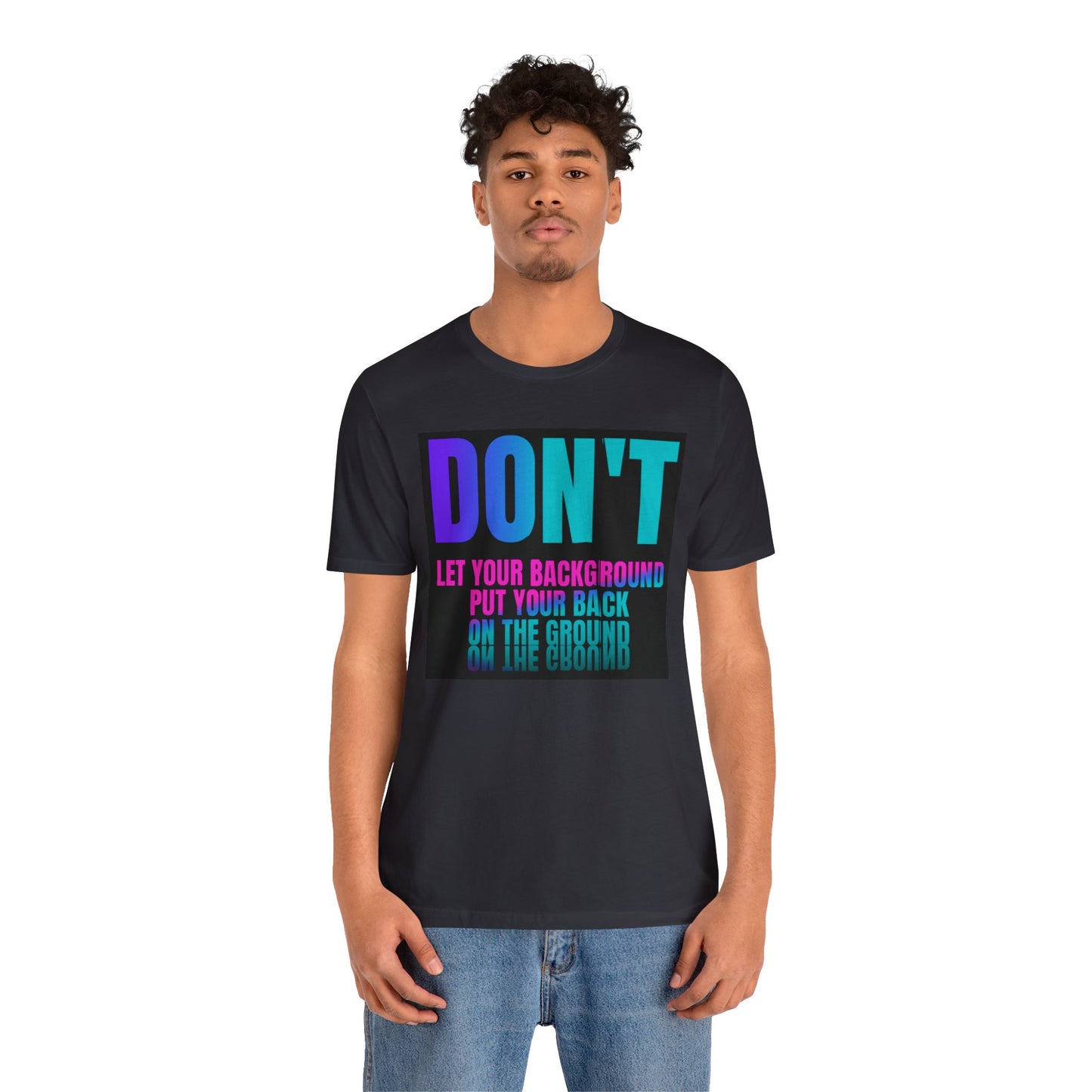 Don't let your background put your back on the ground Unisex Jersey Short Sleeve Tee, inspiration T-shirt, fight depression,