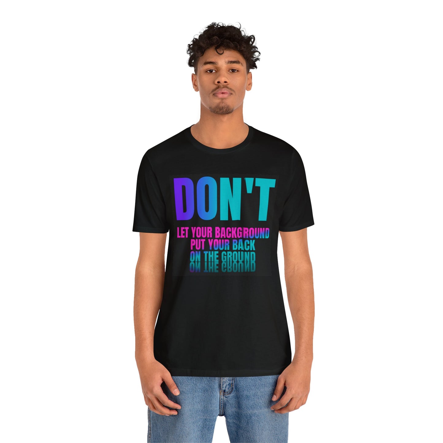 Don't let your background put your back on the ground Unisex Jersey Short Sleeve Tee, inspiration T-shirt, fight depression,