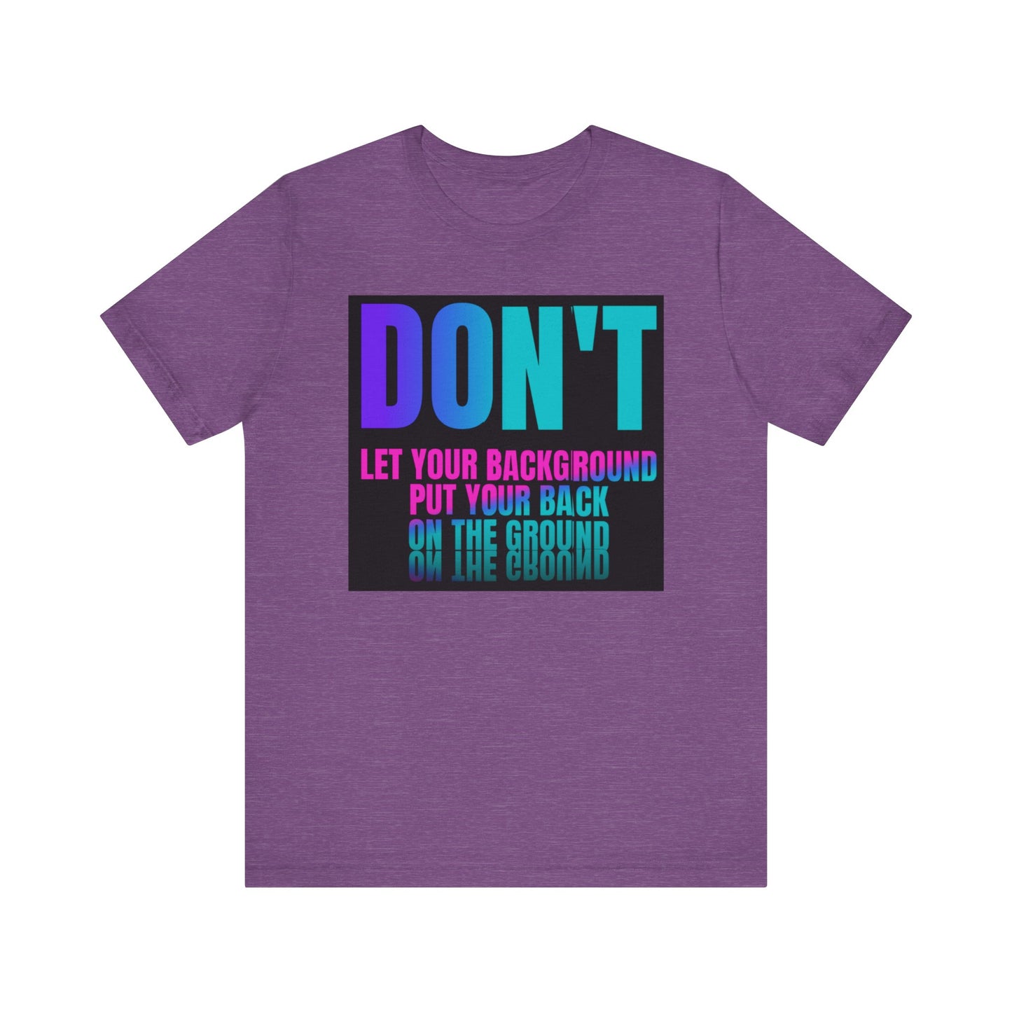 Don't let your background put your back on the ground Unisex Jersey Short Sleeve Tee, inspiration T-shirt, fight depression,