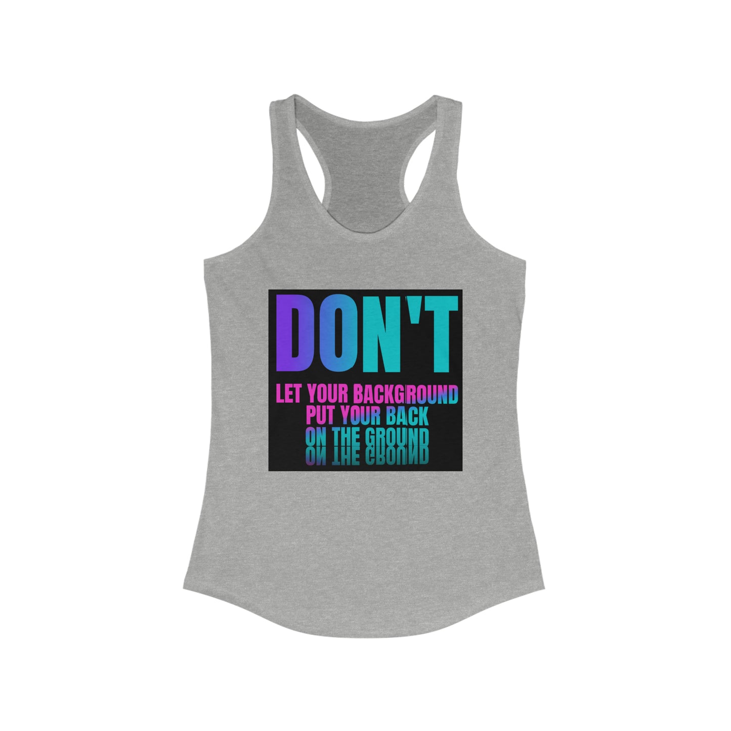 Don't let your background put your back on the ground Women's Ideal Racerback Tank, fight depression, inspirational tank