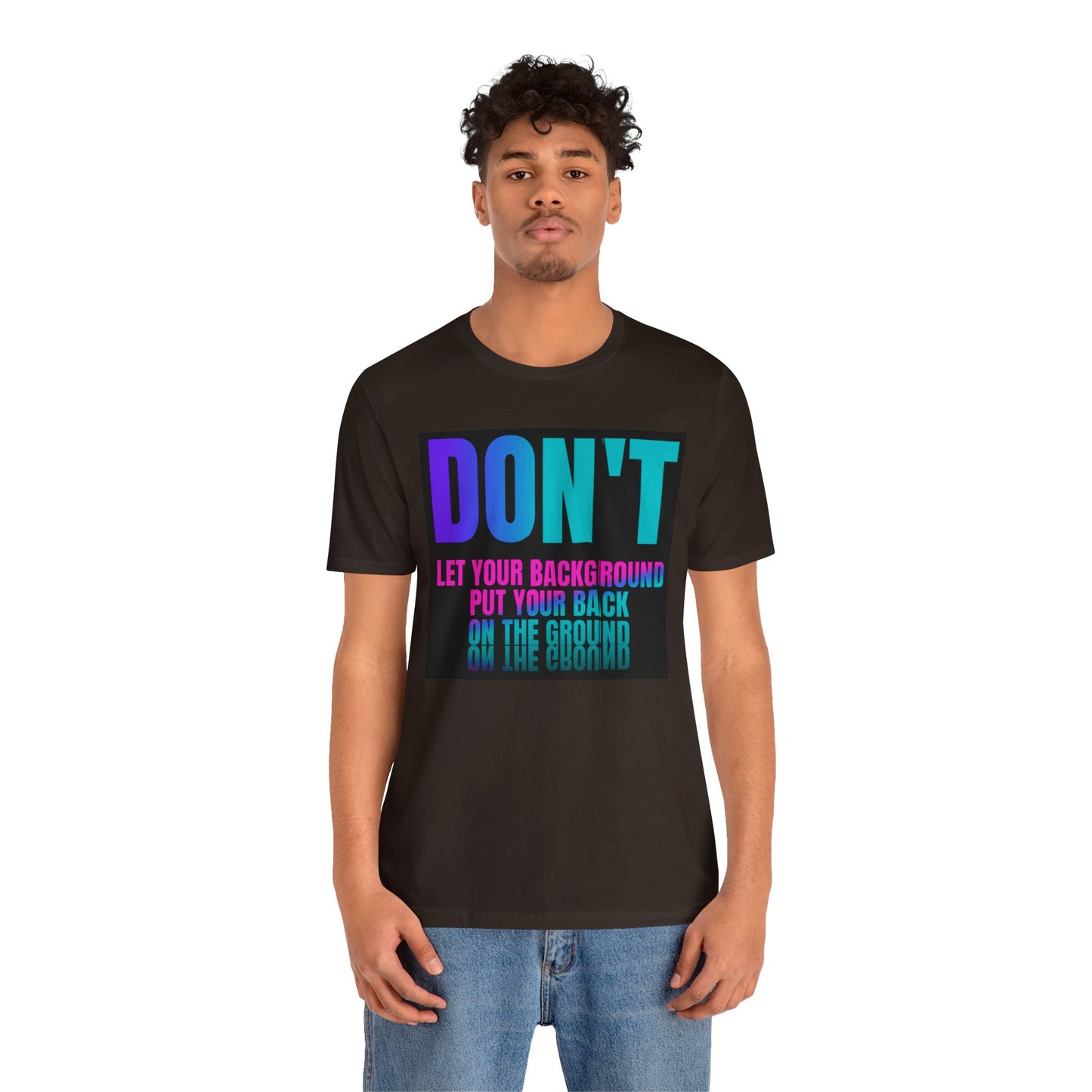 Don't let your background put your back on the ground Unisex Jersey Short Sleeve Tee, inspiration T-shirt, fight depression,