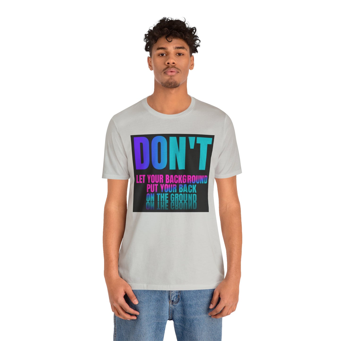 Don't let your background put your back on the ground Unisex Jersey Short Sleeve Tee, inspiration T-shirt, fight depression,