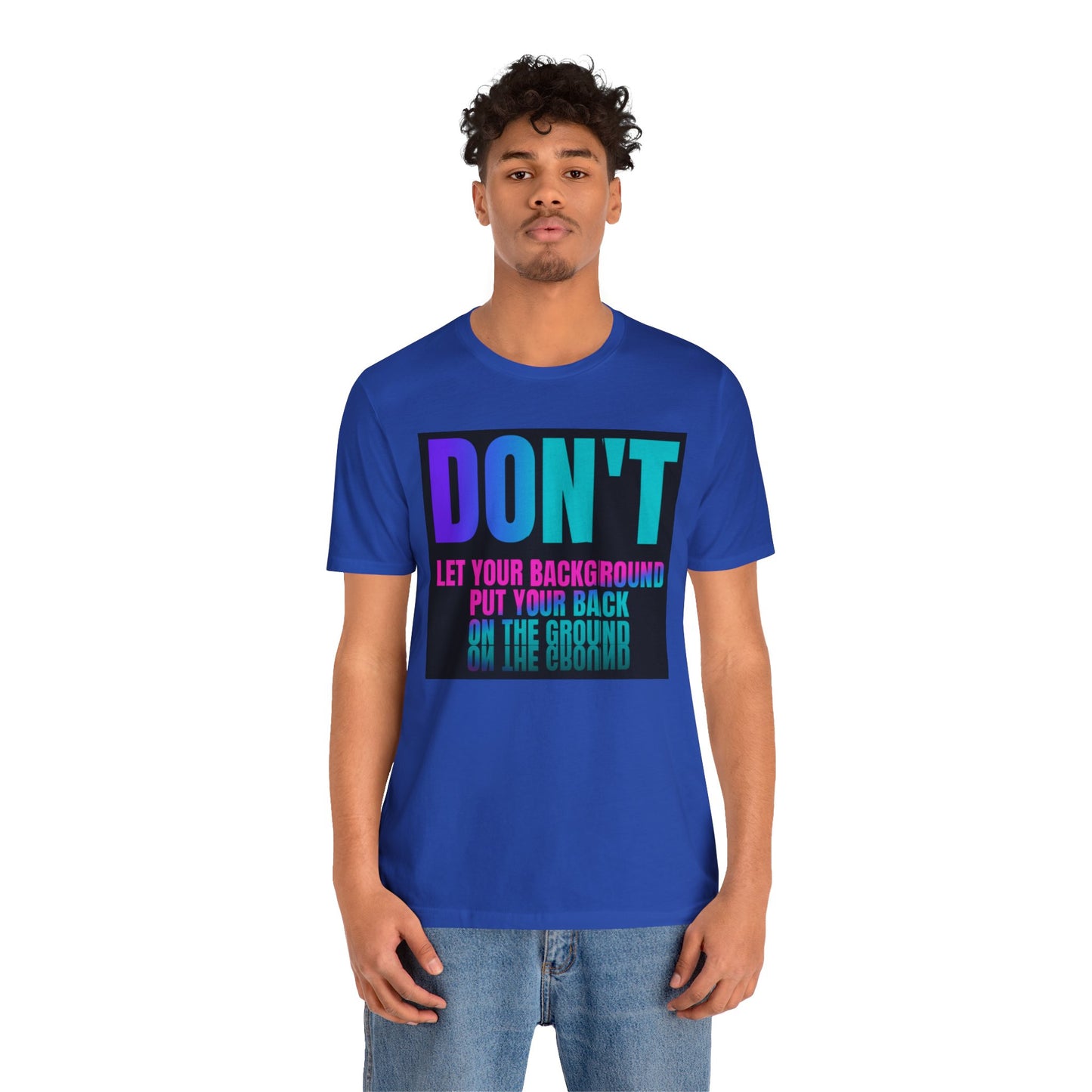 Don't let your background put your back on the ground Unisex Jersey Short Sleeve Tee, inspiration T-shirt, fight depression,