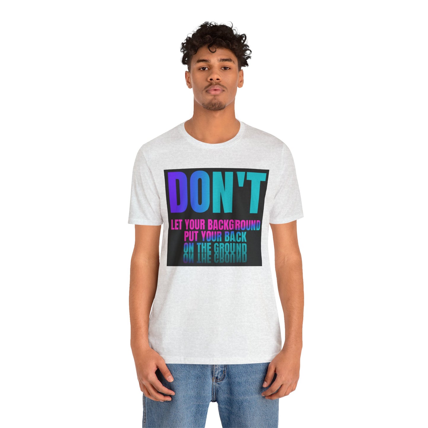 Don't let your background put your back on the ground Unisex Jersey Short Sleeve Tee, inspiration T-shirt, fight depression,