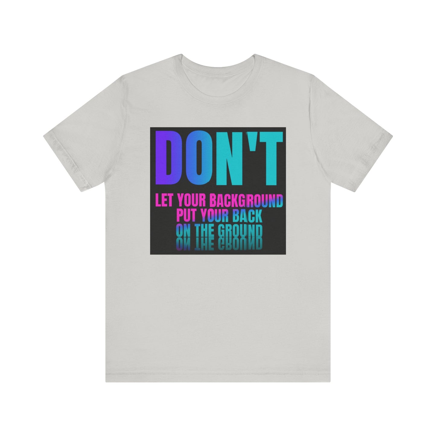 Don't let your background put your back on the ground Unisex Jersey Short Sleeve Tee, inspiration T-shirt, fight depression,